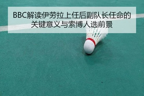 BBC解读伊劳拉上任后副队长任命的关键意义与索博人选前景